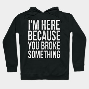 I'm here because you broke something Hoodie